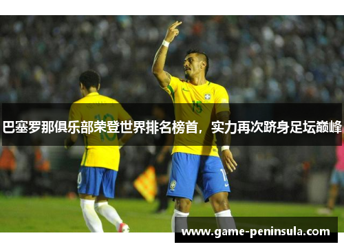 巴塞罗那俱乐部荣登世界排名榜首，实力再次跻身足坛巅峰